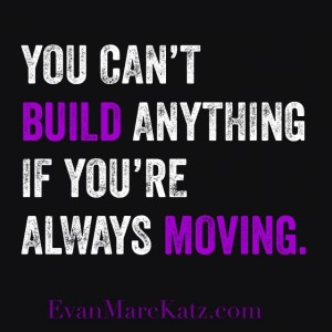 You Can't Build Anything if you're always moving