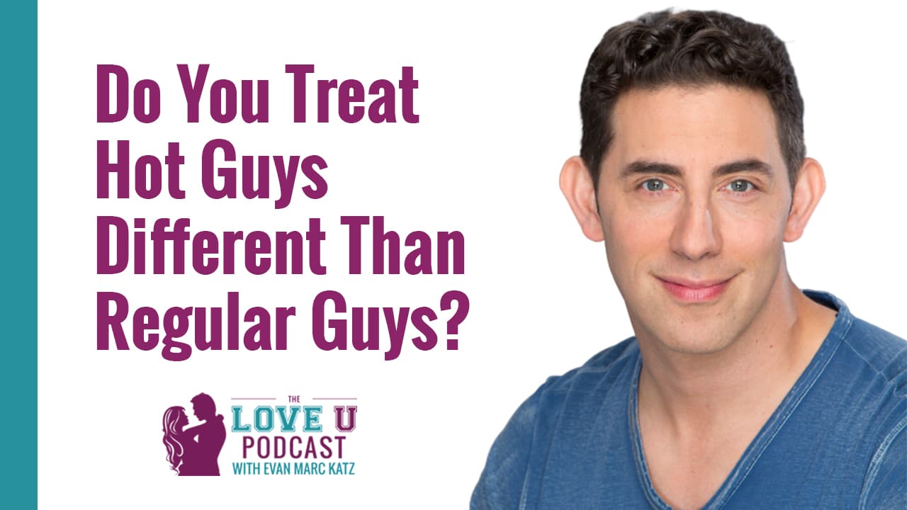 Do You Treat Hot Guys Different Than Regular Guys? - Evan Marc Katz