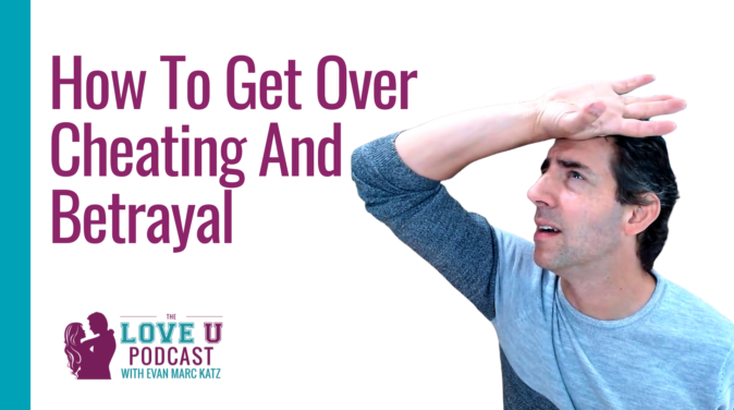 How to Get Over Cheating and Betrayal | Evan Marc Katz Love U Podcast