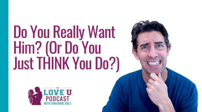 Do You Really Want Him? | Evan Marc Katz Love U Podcast
