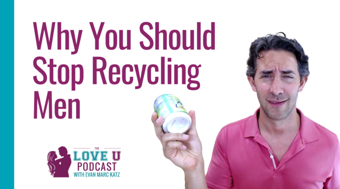 Why You Should Stop Recycling Men | Evan Marc Katz Love U Podcast