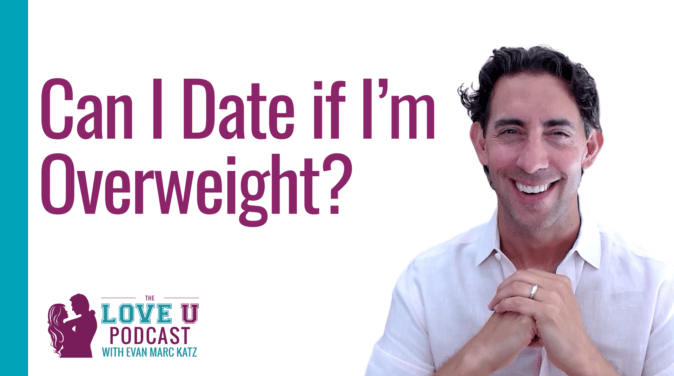 Can I Date if I’m Overweight? | Evan Marc Katz Love U Podcast