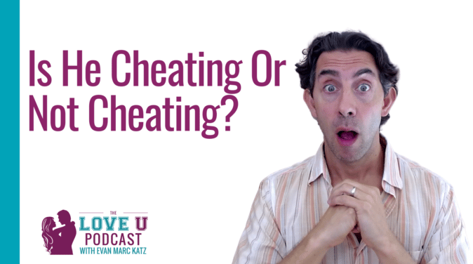 Is He Cheating or Not Cheating? | Evan Marc Katz | Love U Podcast