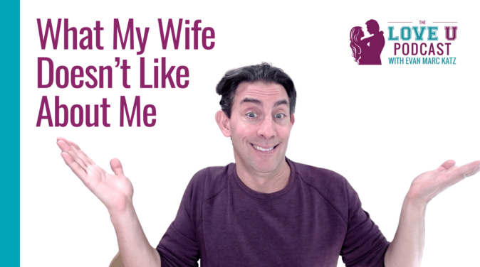 What My Wife Doesn't Like About Me | Evan Marc Katz | Love U Podcast