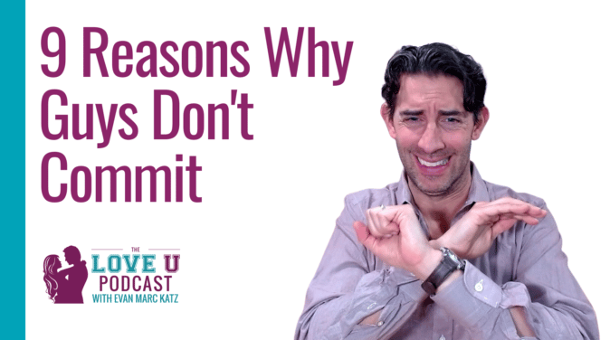 9 Reasons Why Guys Don't Commit | Evan Marc Katz | Love U Podcast