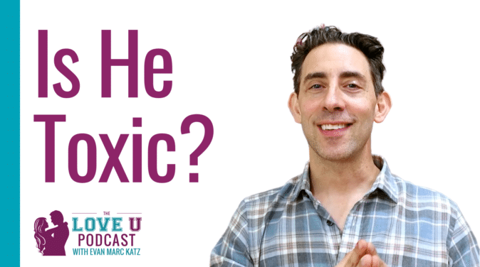 Is He Toxic? | Dating coach Evan Marc Katz | Love U Podcast