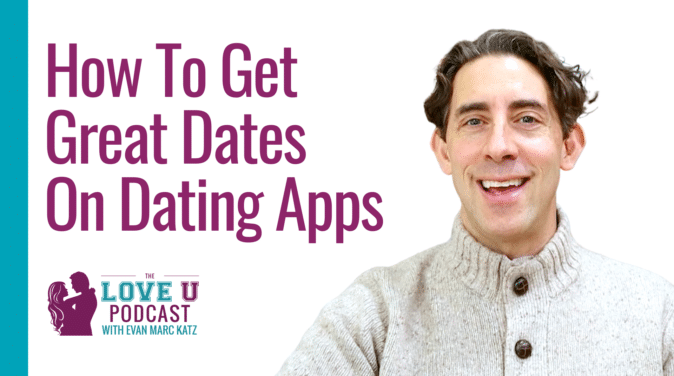 How to Get Great Dates on Dating Apps | Evan Marc Katz | Love U Podcast