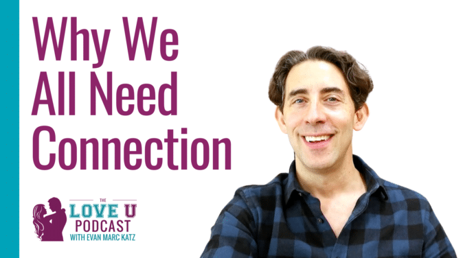 Why We All Need Connection | Evan Marc Katz | Love U Podcast