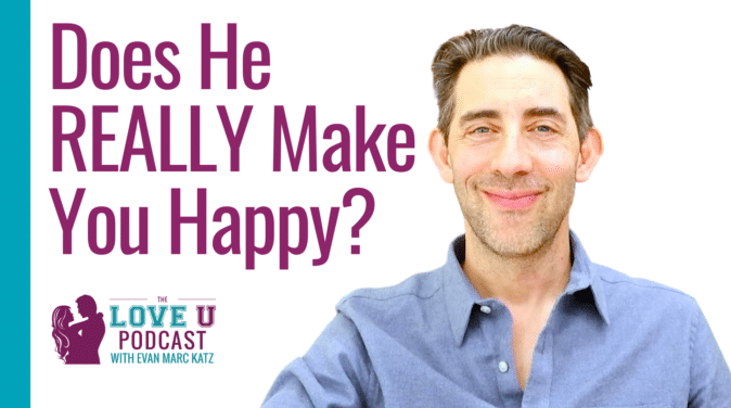 Does He REALLY Make You Happy? | Dating coach Evan Marc Katz | Love U Podcast