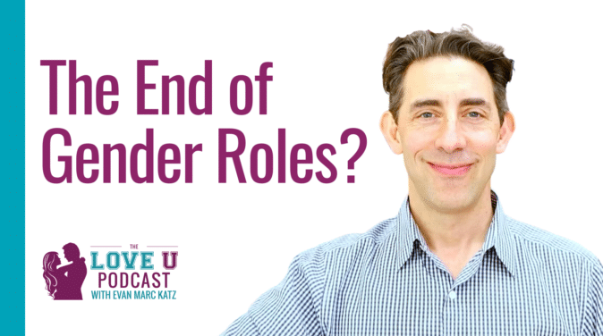 The End of Gender Roles? | Dating coach Evan Marc Katz | Love U Podcast