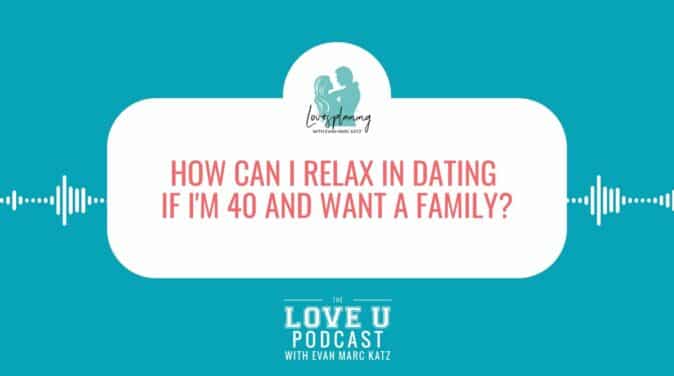 Love U Podcast | Dating If I'm 40 Lovespaining with Evan Marc Katz