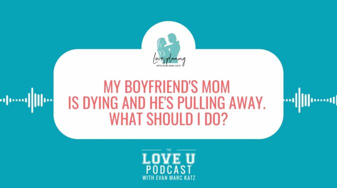 My Boyfriend's Mom Is Dying and He's Pulling Away. What Should I Do Love U Podcast