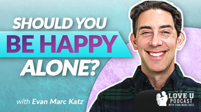 Should You Be Happy Alone? | Evan Marc Katz | Love U Podcast